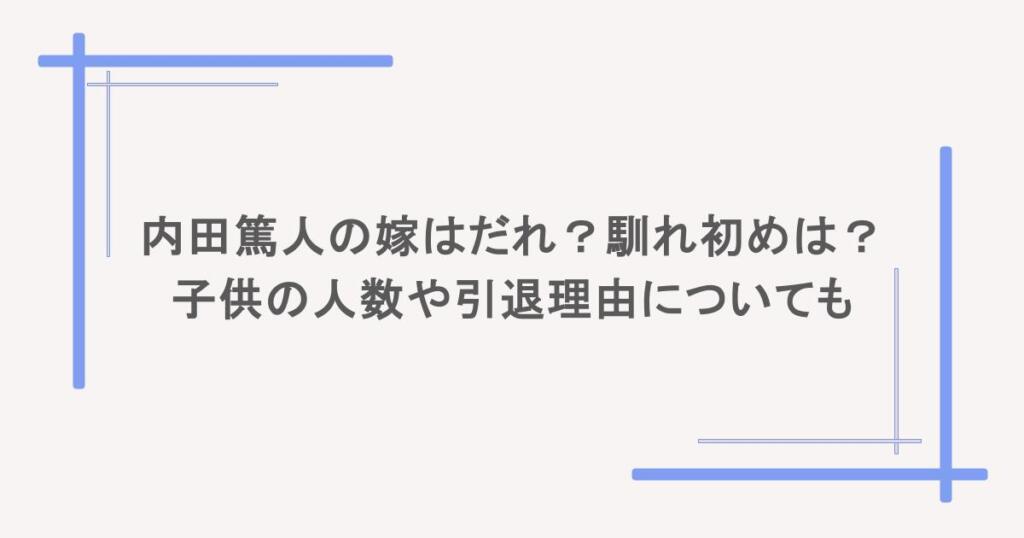内田篤人の嫁はだれ?馴れ初めは?子供の人数や引退理由についても