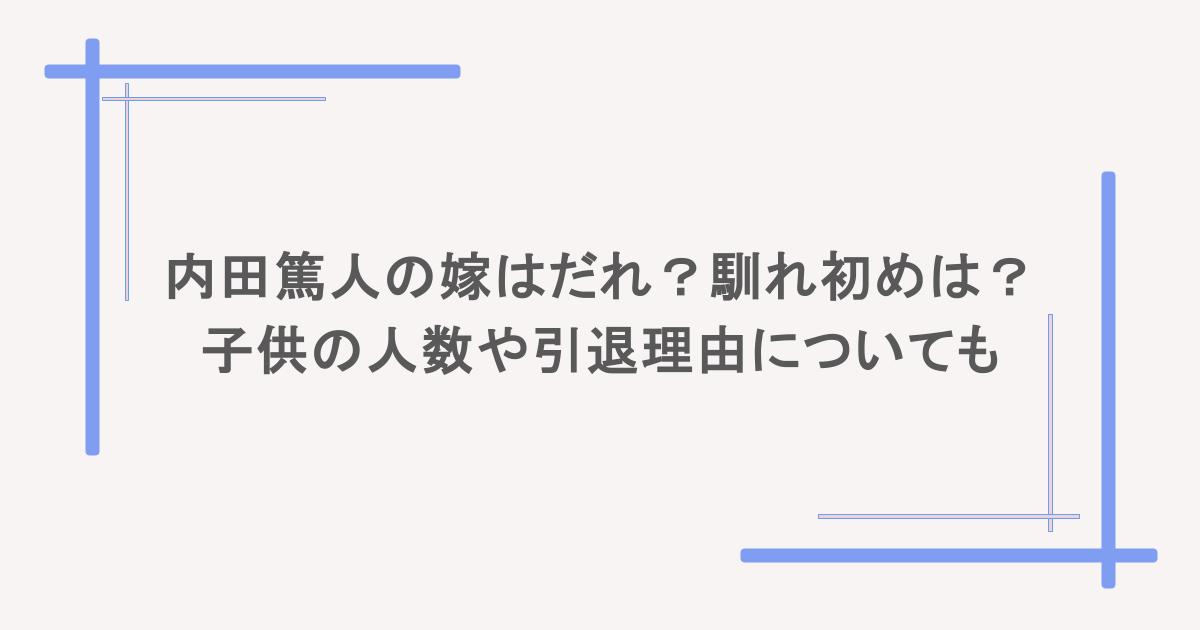 内田篤人の嫁はだれ?馴れ初めは?子供の人数や引退理由についても