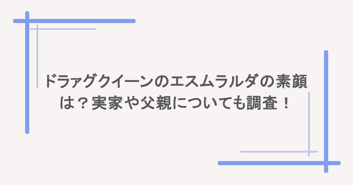 ドラァグクイーンのエスムラルダの素顔は?実家や父親についても調査!
