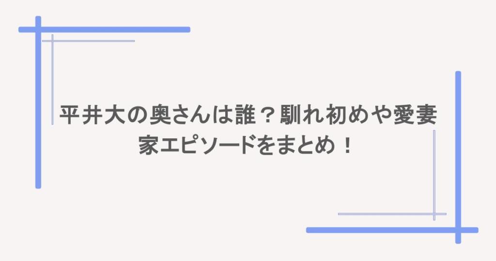 平井大の奥さんは誰?馴れ初めや愛妻家エピソードをまとめ!