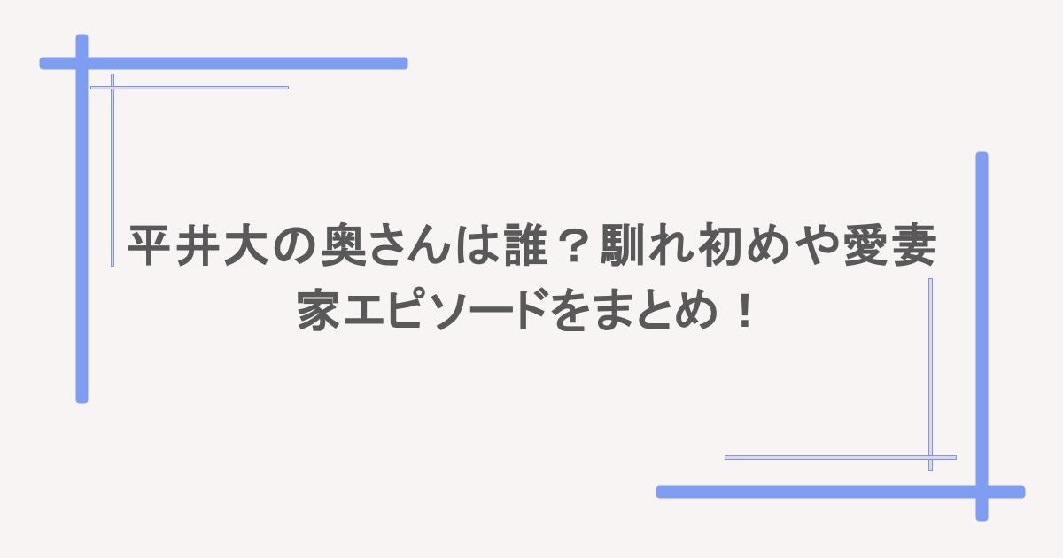 平井大の奥さんは誰?馴れ初めや愛妻家エピソードをまとめ!
