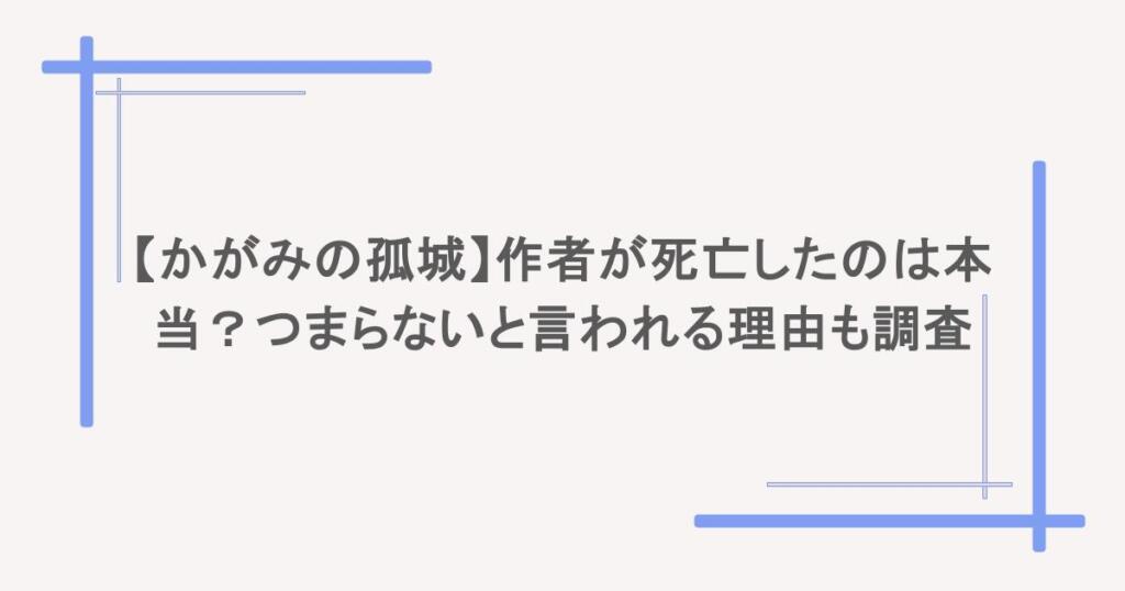 【かがみの孤城】作者が死亡したのは本当?つまらないと言われる理由も調査