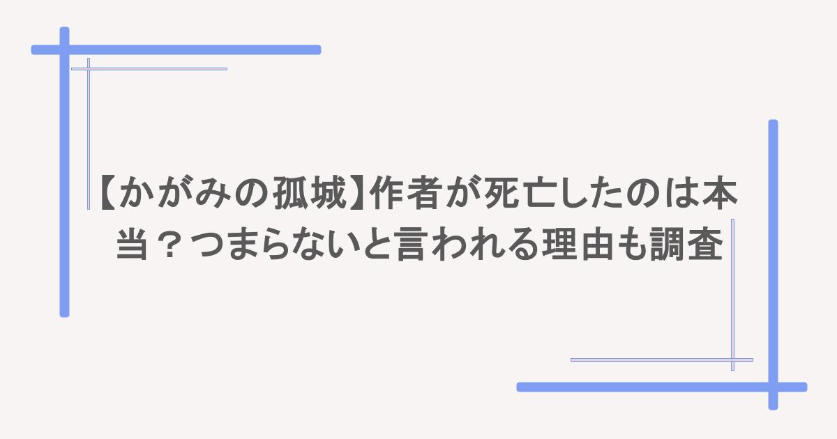 【かがみの孤城】作者が死亡したのは本当?つまらないと言われる理由も調査
