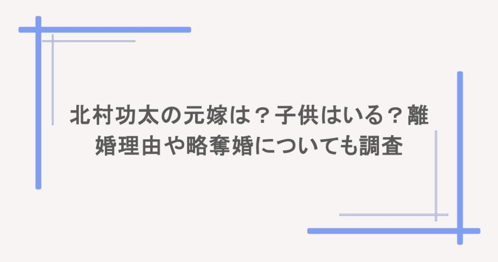 北村功太の元嫁は？子供はいる？離婚理由や略奪婚についても調査