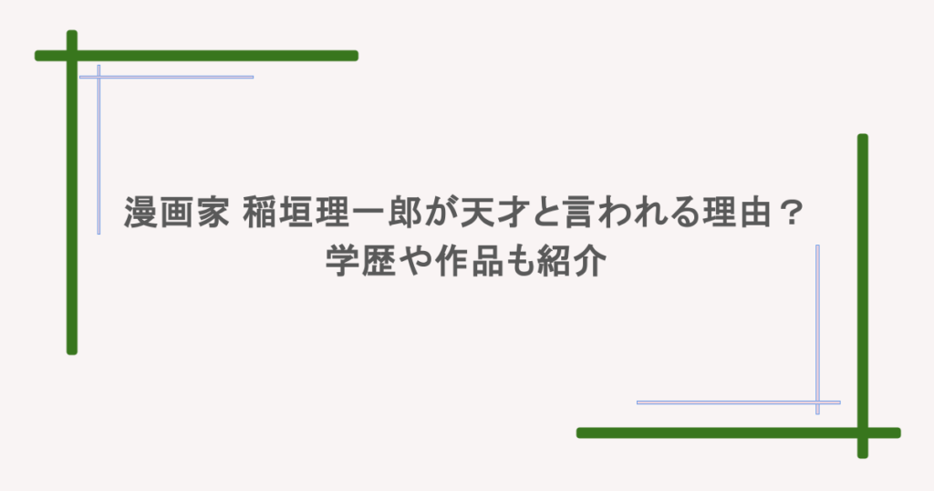 人気漫画家の稲垣理一郎が天才と言われる所は?学歴や作品も紹介