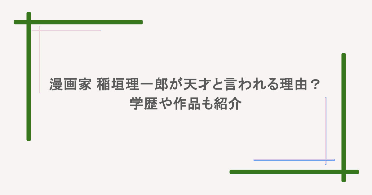 人気漫画家の稲垣理一郎が天才と言われる所は？学歴や作品も紹介