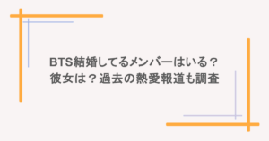 BTS結婚してるメンバーはいる？彼女は？過去の熱愛報道も調査