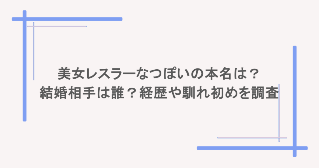 美女レスラーなつぽいの本名は?結婚相手は誰?経歴や馴れ初めを調査
