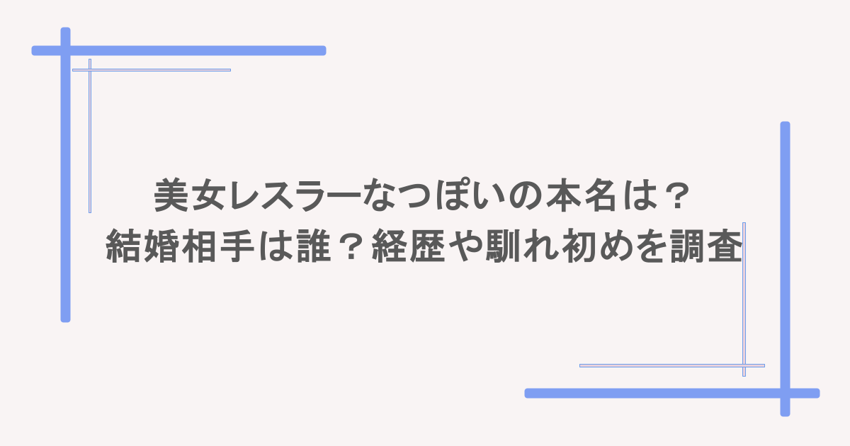 美女レスラーなつぽいの本名は?結婚相手は誰?経歴や馴れ初めを調査