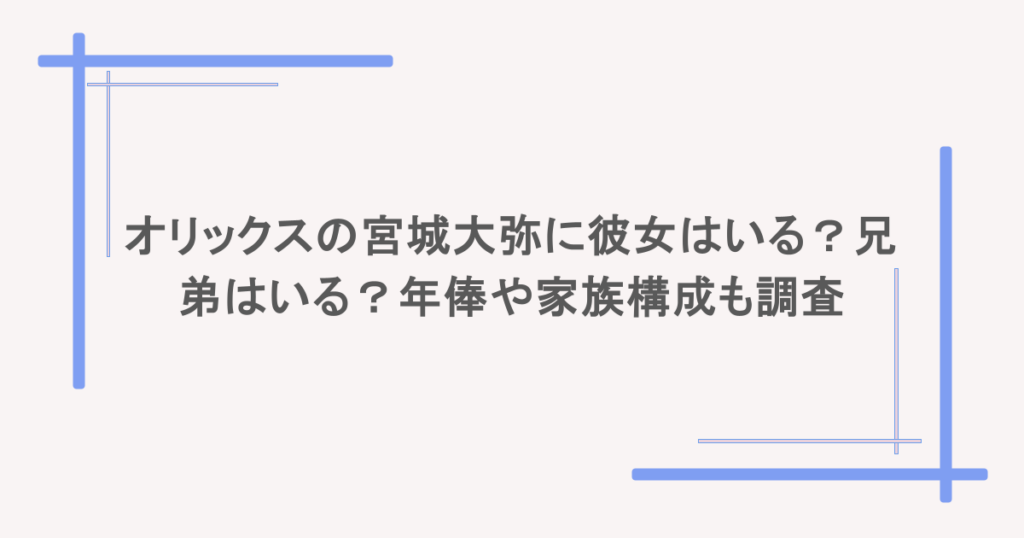 オリックスの宮城大弥に彼女はいる?兄弟はいる?年俸や家族構成も調査