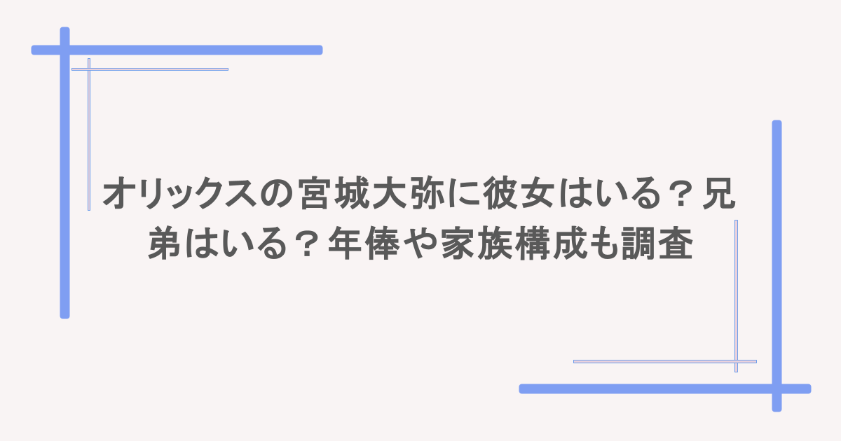 オリックスの宮城大弥に彼女はいる?兄弟はいる?年俸や家族構成も調査