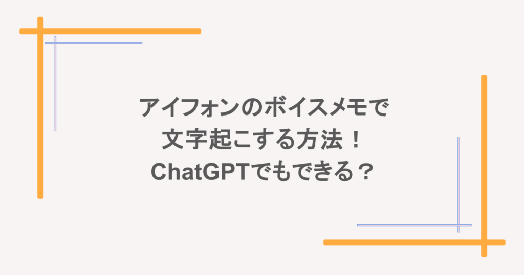 アイフォンのボイスメモで文字起こする方法!ChatGPTでもできる?