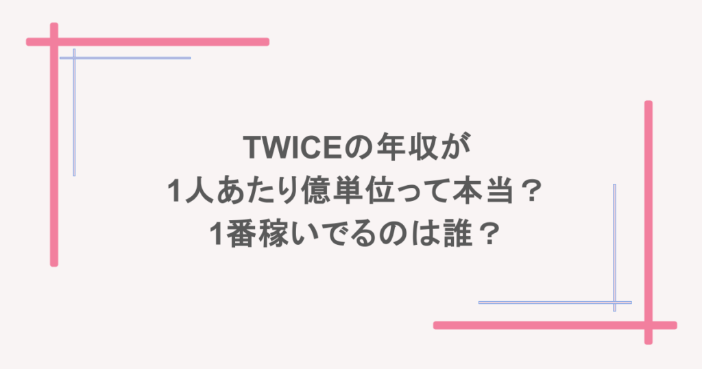 TWICEの年収が1人あたり億単位って本当?1番稼いでるのは誰?