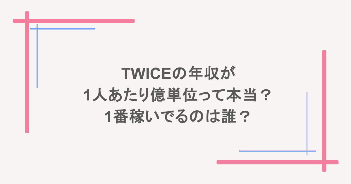 TWICEの年収が1人あたり億単位って本当?1番稼いでるのは誰?