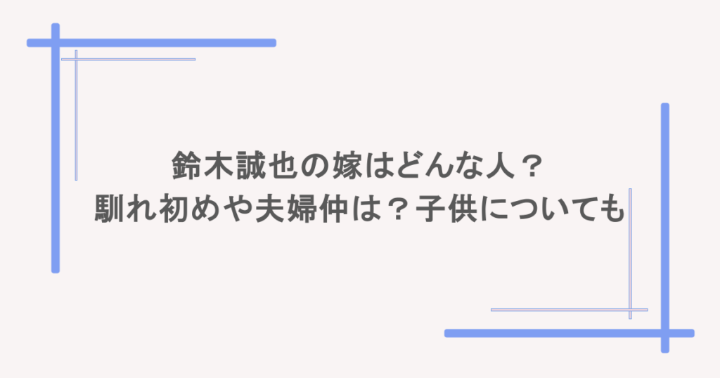 鈴木誠也の嫁はどんな人?馴れ初めや夫婦仲は?子供についても