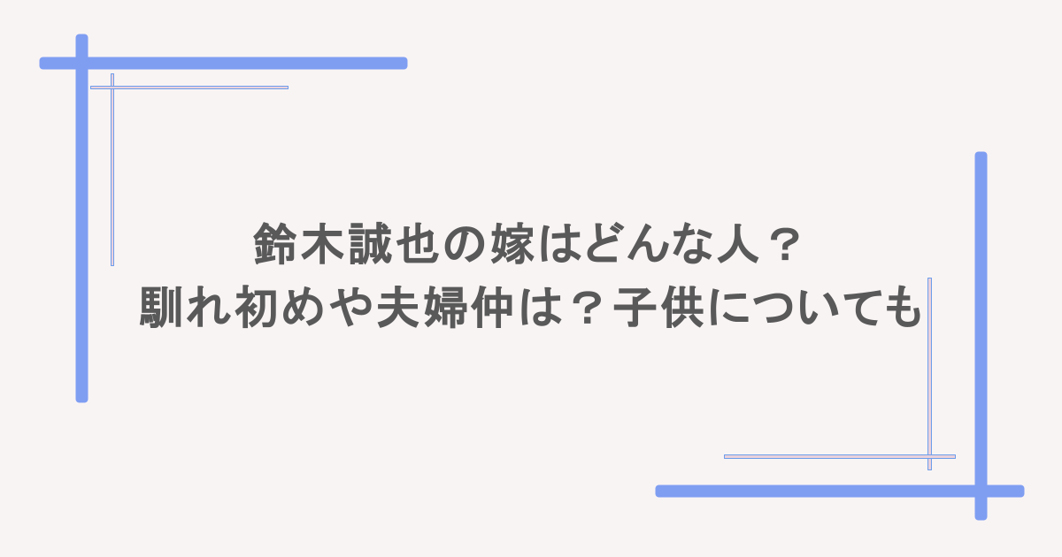 鈴木誠也の嫁はどんな人?馴れ初めや夫婦仲は?子供についても
